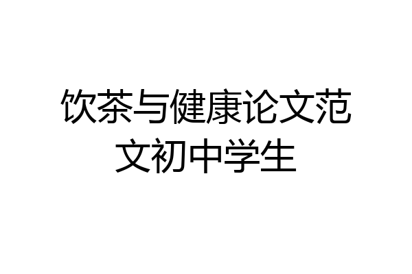 饮茶与健康论文范文初中学生