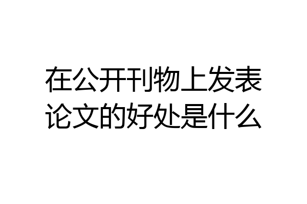 在公开刊物上发表论文的好处是什么