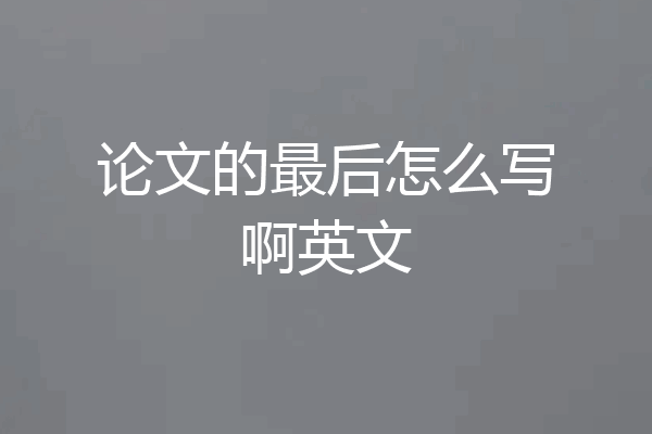 论文的最后怎么写啊英文