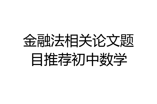 金融法相关论文题目推荐初中数学