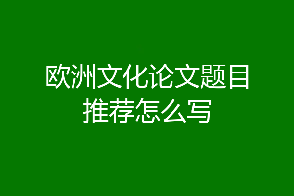 欧洲文化论文题目推荐怎么写