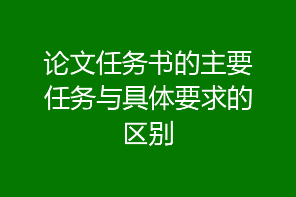论文任务书的主要任务与具体要求的区别