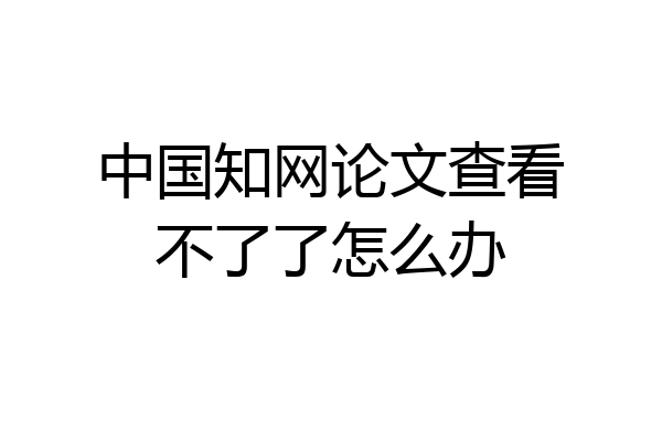 中国知网论文查看不了了怎么办
