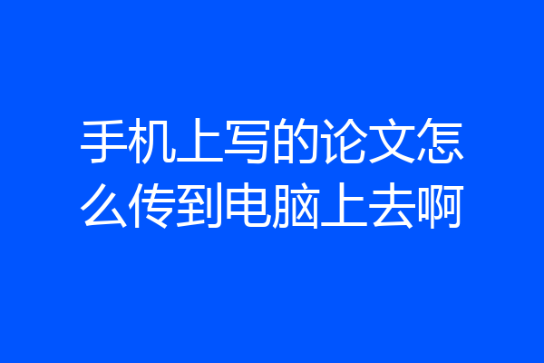 手机上写的论文怎么传到电脑上去啊