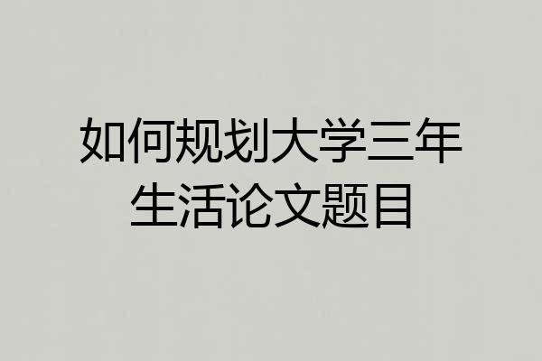 如何规划大学三年生活论文题目
