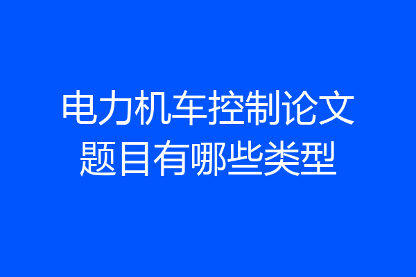 电力机车控制论文题目有哪些类型