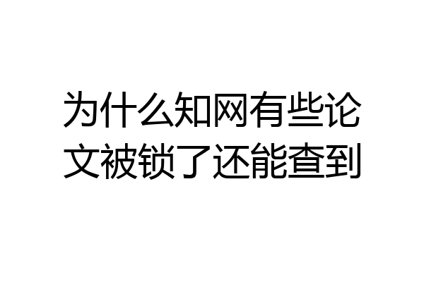 为什么知网有些论文被锁了还能查到