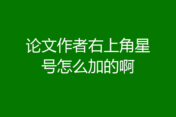 论文作者右上角星号怎么加的啊