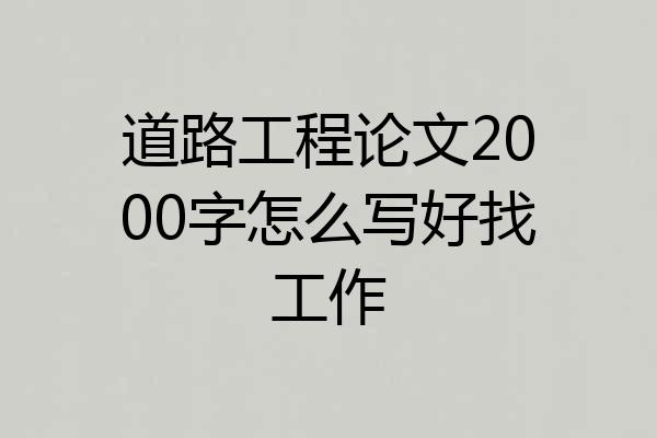 道路工程论文2000字怎么写好找工作