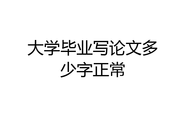大学毕业写论文多少字正常