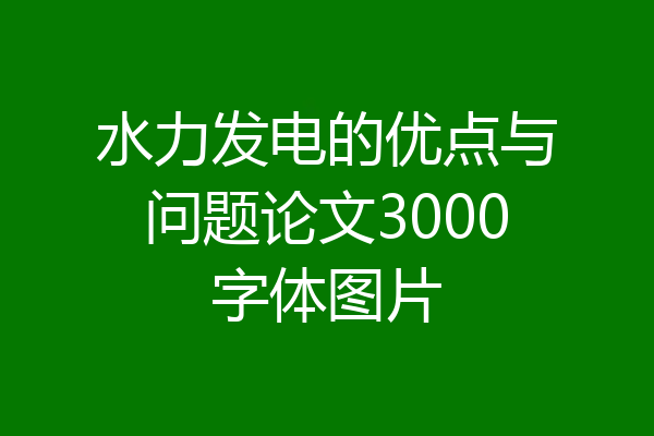 水力发电的优点与问题论文3000字体图片