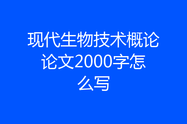 现代生物技术概论论文2000字怎么写