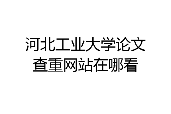 河北工业大学论文查重网站在哪看