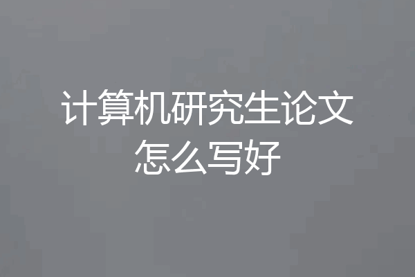 计算机研究生论文怎么写好
