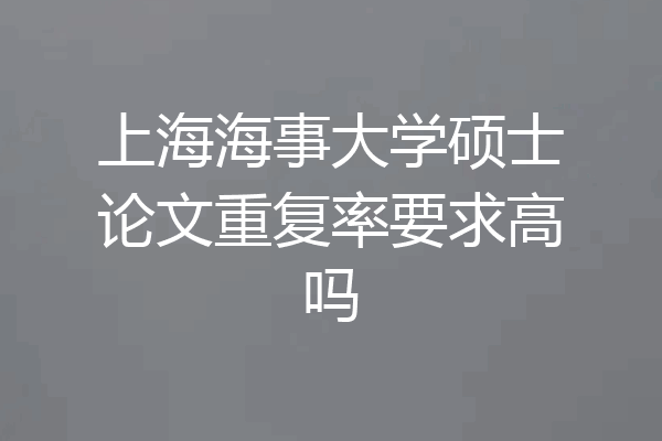 上海海事大学硕士论文重复率要求高吗