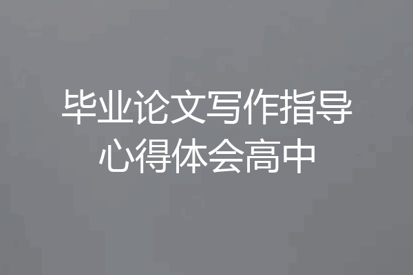 毕业论文写作指导心得体会高中