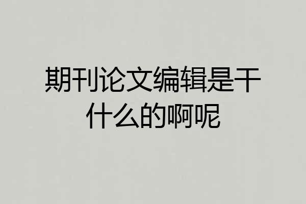 期刊论文编辑是干什么的啊呢