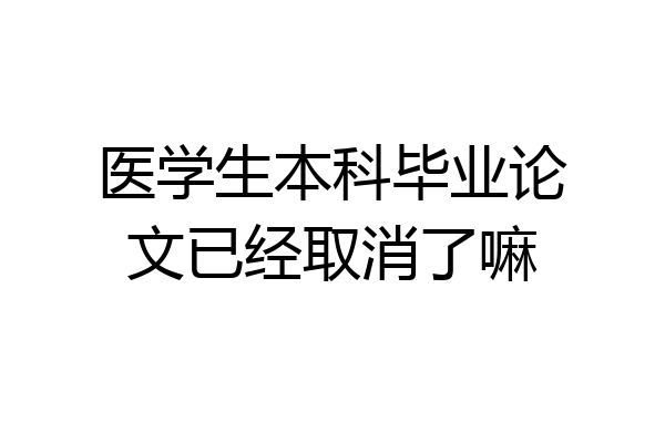 医学生本科毕业论文已经取消了嘛
