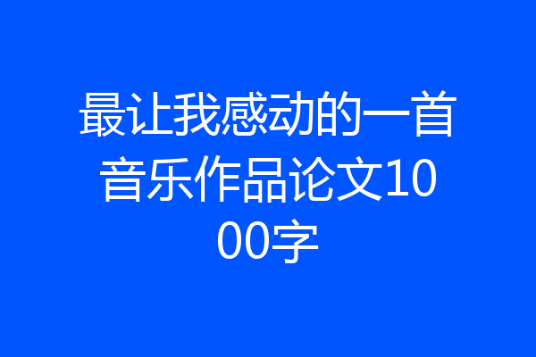 最让我感动的一首音乐作品论文1000字