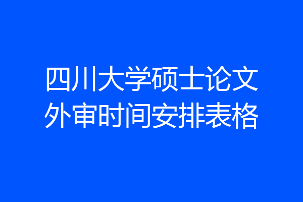 四川大学硕士论文外审时间安排表格
