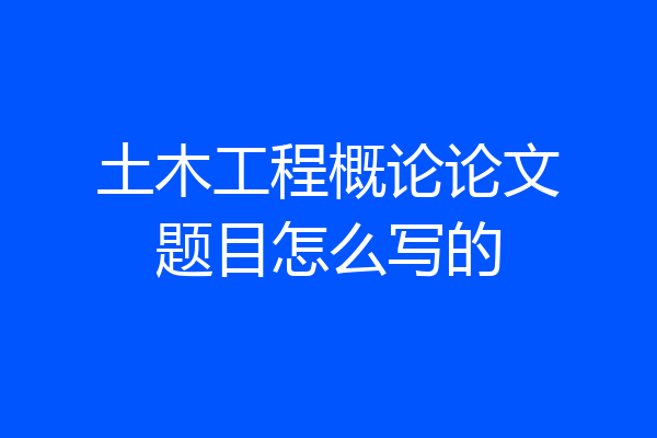 土木工程概论论文题目怎么写的