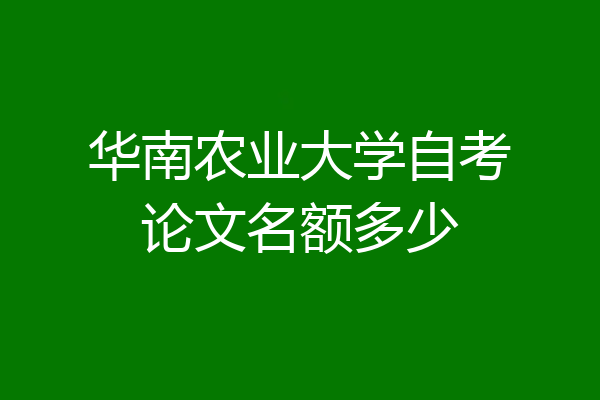 华南农业大学自考论文名额多少
