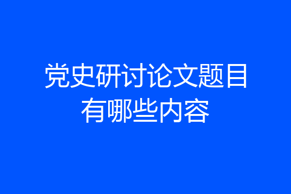 党史研讨论文题目有哪些内容