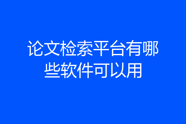 论文检索平台有哪些软件可以用