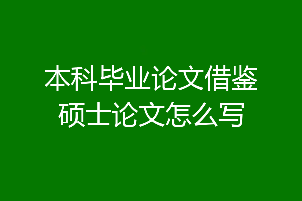 本科毕业论文借鉴硕士论文怎么写