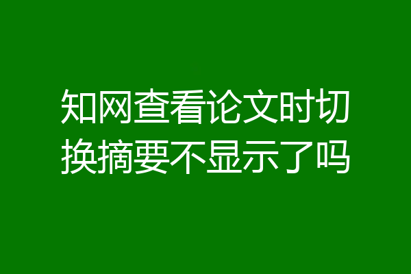 知网查看论文时切换摘要不显示了吗
