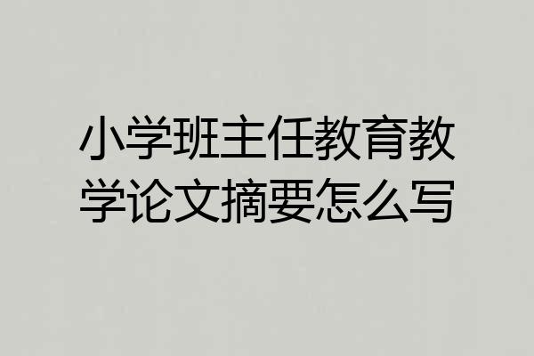 小学班主任教育教学论文摘要怎么写
