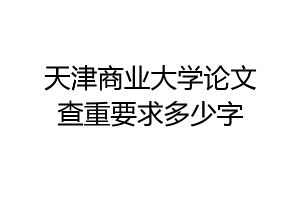 天津商业大学论文查重要求多少字