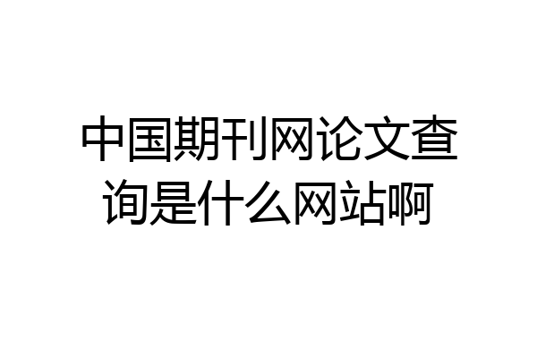 中国期刊网论文查询是什么网站啊