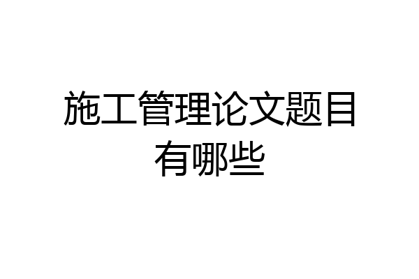 施工管理论文题目有哪些