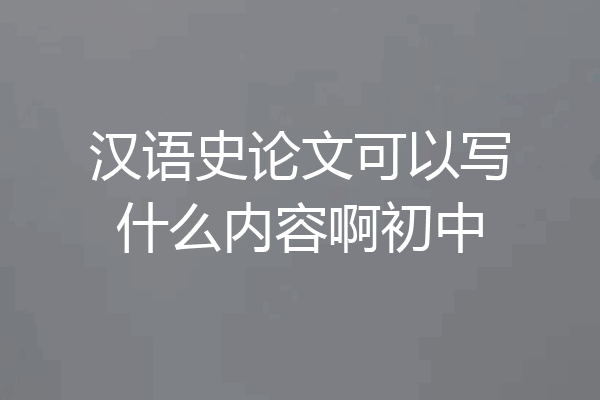 汉语史论文可以写什么内容啊初中