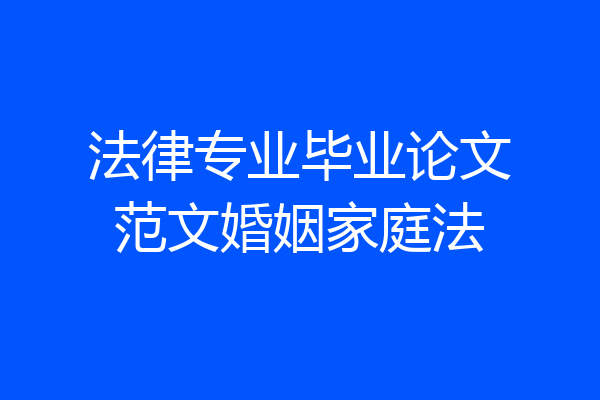 法律专业毕业论文范文婚姻家庭法