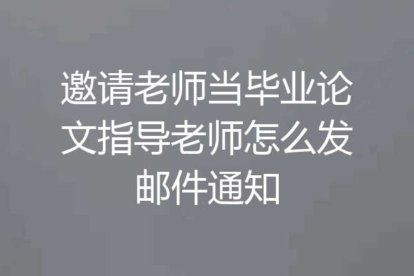 邀请老师当毕业论文指导老师怎么发邮件通知