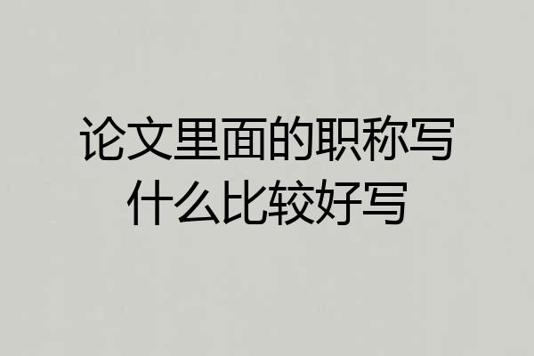 论文里面的职称写什么比较好写