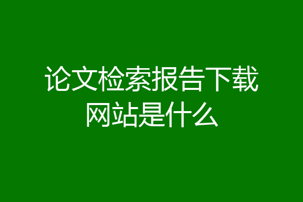 论文检索报告下载网站是什么