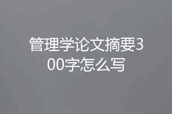 管理学论文摘要300字怎么写