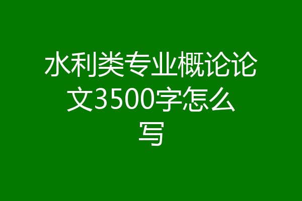 水利类专业概论论文3500字怎么写