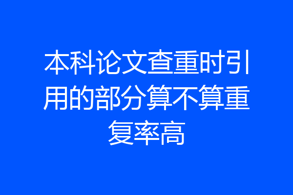 本科论文查重时引用的部分算不算重复率高