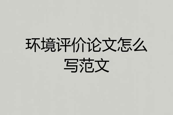 环境评价论文怎么写范文