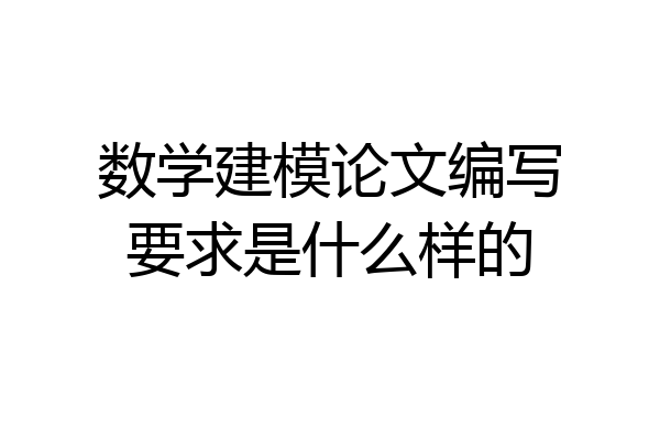 数学建模论文编写要求是什么样的