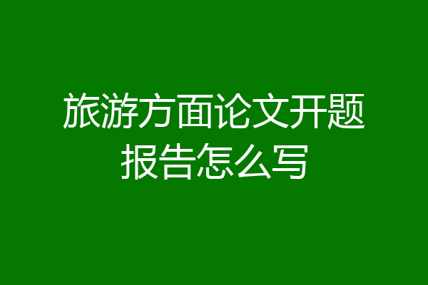 旅游方面论文开题报告怎么写