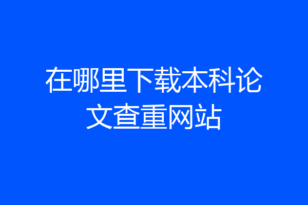 在哪里下载本科论文查重网站