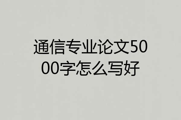 通信专业论文5000字怎么写好
