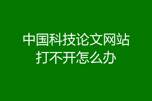 中国科技论文网站打不开怎么办