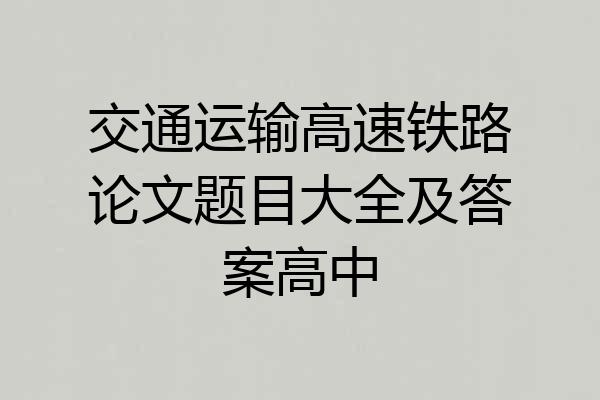 交通运输高速铁路论文题目大全及答案高中