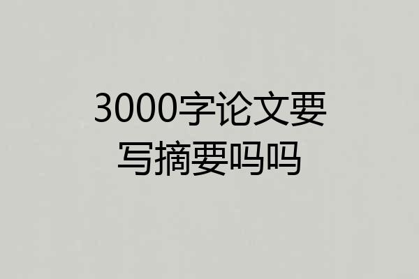 3000字论文要写摘要吗吗